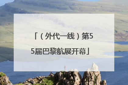 （外代一线）第55届巴黎航展开幕