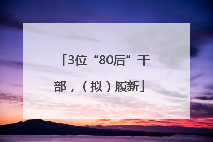 3位“80后”干部，（拟）履新