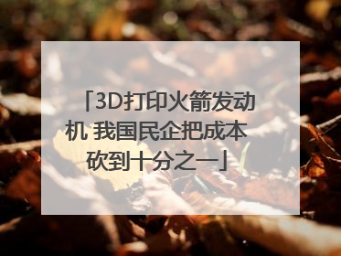 3D打印火箭发动机 我国民企把成本砍到十分之一
