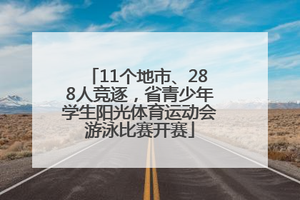 11个地市、288人竞逐，省青少年学生阳光体育运动会游泳比赛开赛