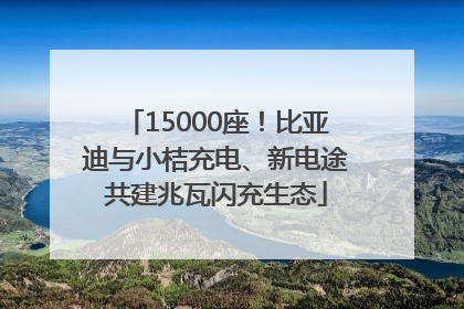 15000座！比亚迪与小桔充电、新电途共建兆瓦闪充生态