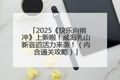 2025《快乐向前冲》上新啦！威海乳山新赛道活力来袭！（内含通关攻略）