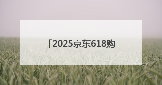 2025京东618购物狂欢全攻略：轻松拿捏 “又好又便宜”