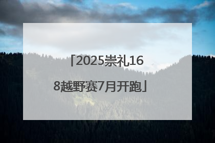 2025崇礼168越野赛7月开跑