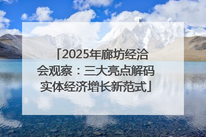 2025年廊坊经洽会观察：三大亮点解码实体经济增长新范式