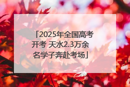 2025年全国高考开考 天水2.3万余名学子奔赴考场
