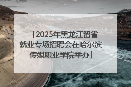 2025年黑龙江留省就业专场招聘会在哈尔滨传媒职业学院举办