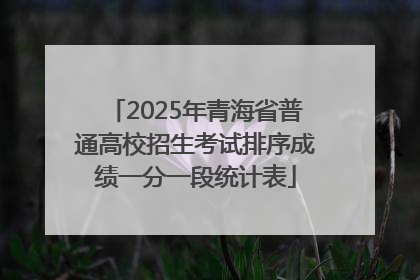2025年青海省普通高校招生考试排序成绩一分一段统计表