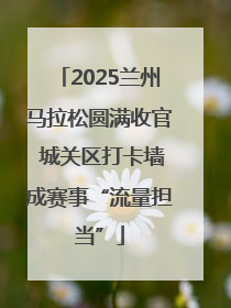 2025兰州马拉松圆满收官 城关区打卡墙成赛事“流量担当”