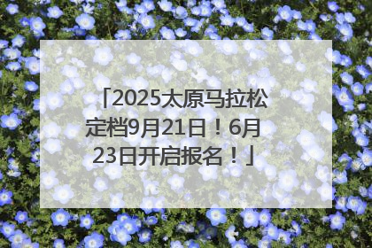 2025太原马拉松定档9月21日！6月23日开启报名！