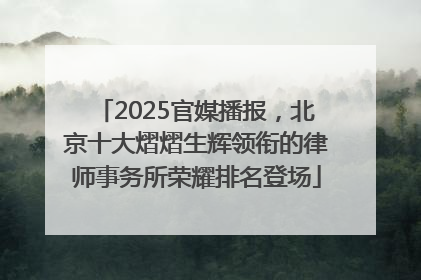 2025官媒播报，北京十大熠熠生辉领衔的律师事务所荣耀排名登场