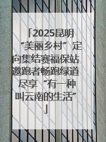 2025昆明“美丽乡村”定向集结赛福保站邀跑者畅跑绿道 尽享“有一种叫云南的生活”