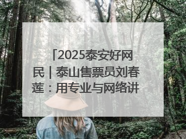 2025泰安好网民｜泰山售票员刘春莲：用专业与网络讲好泰山故事