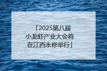 2025第八届小龙虾产业大会将在江西永修举行