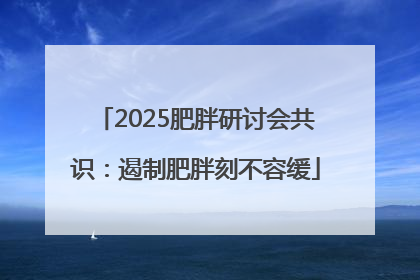 2025肥胖研讨会共识：遏制肥胖刻不容缓