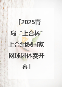 2025青岛“上合杯”上合组织国家网球团体赛开幕
