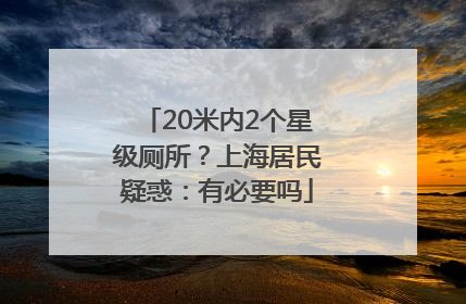 20米内2个星级厕所？上海居民疑惑：有必要吗
