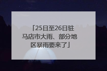 25日至26日驻马店市大雨、部分地区暴雨要来了