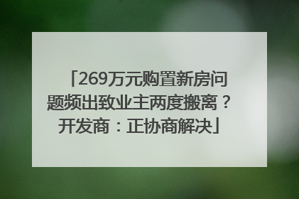 269万元购置新房问题频出致业主两度搬离？开发商：正协商解决