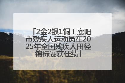 2金2银1铜！襄阳市残疾人运动员在2025年全国残疾人田径锦标赛获佳绩