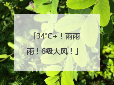 34℃+！雨雨雨！6级大风！