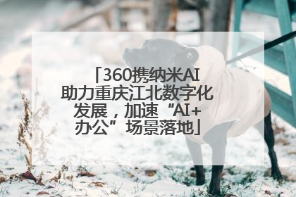 360携纳米AI助力重庆江北数字化发展，加速“AI+办公”场景落地