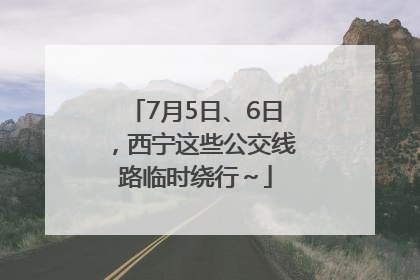 7月5日、6日，西宁这些公交线路临时绕行～