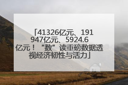41326亿元、191947亿元、5924.6亿元！“数”读重磅数据透视经济韧性与活力