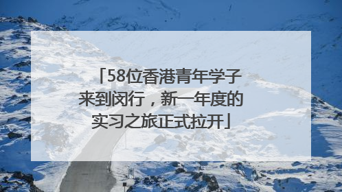 58位香港青年学子来到闵行，新一年度的实习之旅正式拉开