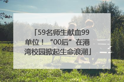 59名师生献血99单位！“00后”在港湾校园掀起生命浪潮