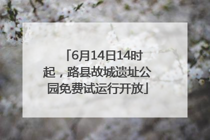 6月14日14时起，路县故城遗址公园免费试运行开放