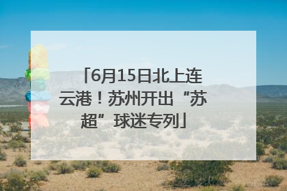 6月15日北上连云港！苏州开出“苏超”球迷专列