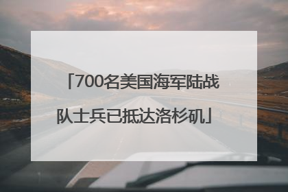 700名美国海军陆战队士兵已抵达洛杉矶