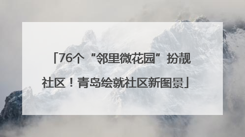 76个“邻里微花园”扮靓社区！青岛绘就社区新图景