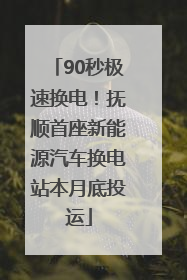 90秒极速换电！抚顺首座新能源汽车换电站本月底投运