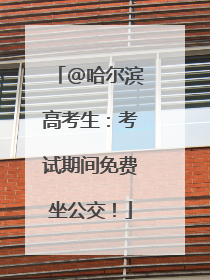 @哈尔滨高考生：考试期间免费坐公交！