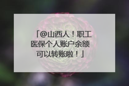 @山西人！职工医保个人账户余额可以转账啦！