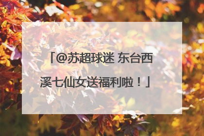 @苏超球迷 东台西溪七仙女送福利啦！