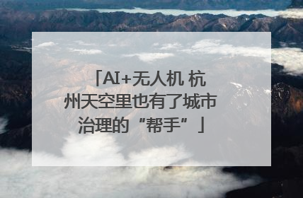 AI+无人机 杭州天空里也有了城市治理的“帮手”