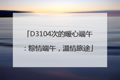D3104次的暖心端午：粽情端午，温情旅途