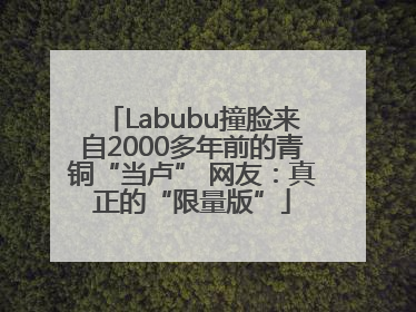 Labubu撞脸来自2000多年前的青铜“当卢” 网友：真正的“限量版”