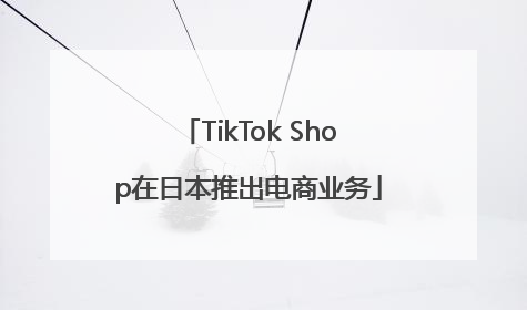 TikTok Shop在日本推出电商业务