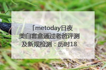 metoday日夜美白套盒通过老爸评测及新规检测：历时182天验证有效性